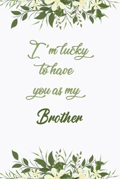 I'm Lucky To Have You As My Brother: Elegant Notebook Journal For Family Members Relationship, Perfect Simple Gift For Your Brother  (6x9 120 Ruled Pages Matte Cover)