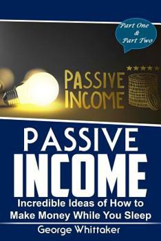 Paperback Passive Income: Incredible Ideas of How to Make Money While You Sleep, Part One & Two Book