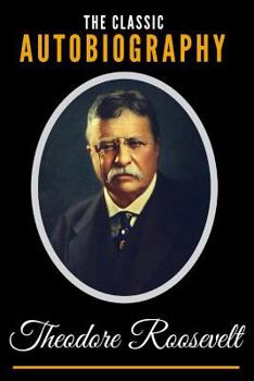 The Classic Autobiography of Theodore Roosevelt
