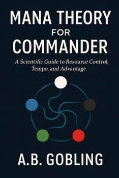 Mana Theory for Commander: A Scientific Guide to Resource Control, Tempo, and Advantage (The Magic (MTG) Theory Compendium (Commander and More!))