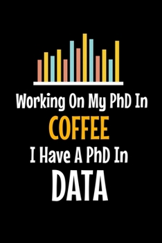 Working On My PhD In Coffee I Have A PhD In Data: Dot Grid Page Notebook Gift For Computer Data Science Related People.
