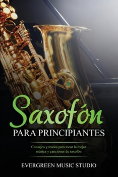 Paperback Saxofón para principiantes: Consejos y trucos para tocar la mejor música y canciones de saxofón [Spanish] Book