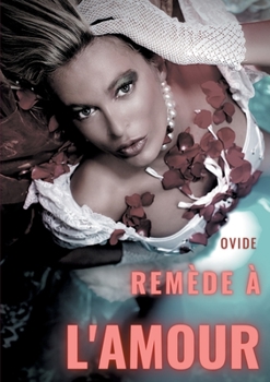 Remèdes à l'amour: Un poème antique sur la guérison de la passion après une rupture amoureuse (French Edition)