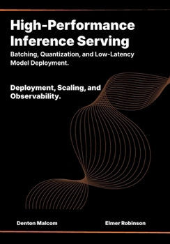 Paperback High-Performance Inference Serving: Batching, Quantization, and Low-Latency Model Deployment. Book