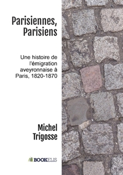 Paperback Parisiennes, Parisiens: Une histoire de l'émigration aveyronnaise à Paris, 1820-1870 [French] Book