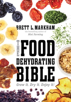 Paperback The Food Dehydrating Bible: Grow It. Dry It. Enjoy It! Book