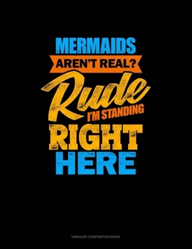 Paperback Mermaids Aren't Real? Rude, I'm Standing Right Here: Unruled Composition Book