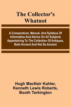 The Collector'S Whatnot; A Compendium, Manual, And Syllabus Of Information And Advice On All Subjects Appertaining To The Collection Of Antiques, Both Ancient And Not So Ancient