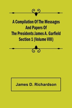 Paperback A Compilation of the Messages and Papers of the Presidents Section 1 (Volume VIII) James A. Garfield Book