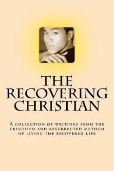 Paperback The Recovering Christian: A collection of writings from the crucified and resurrected method of living the recovered life Book