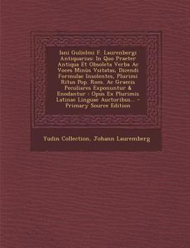 Paperback Iani Gulielmi F. Laurenbergi Antiquarius: In Quo Praeter Antiqua Et Obsoleta Verba Ac Voces Minùs Vsitatas, Dicendi Formulae Insolentes, Plurimi Ritus [Latin] Book