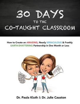 Paperback 30 Days to the Co-Taught Classroom: How to Create an Amazing, Nearly Miraculous & Frankly Earth-Shattering Partnership in One Month or Less Book