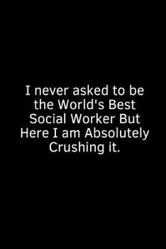 Paperback I Never Asked to Be the World's Best Social Worker But Here I Am Absolutely Crushing It.: A Wide Ruled Notebook Book