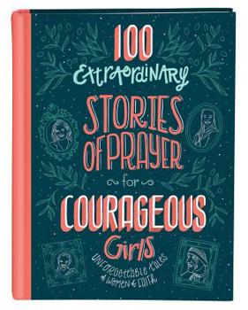 Hardcover 100 Extraordinary Stories of Prayer for Courageous Girls: Unforgettable Tales of Women of Faith Book
