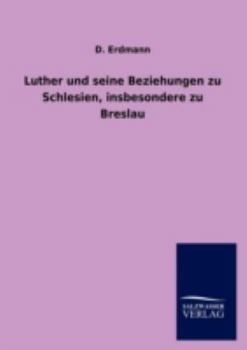 Luther Und Seine Beziehungen Zu Schlesien, Insbesondere Zu Breslau (Classic Reprint)