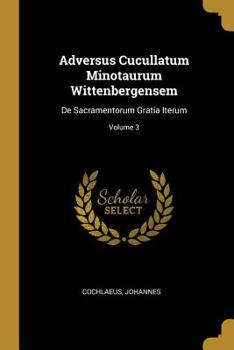 Paperback Adversus Cucullatum Minotaurum Wittenbergensem: De Sacramentorum Gratia Iterum; Volume 3 Book