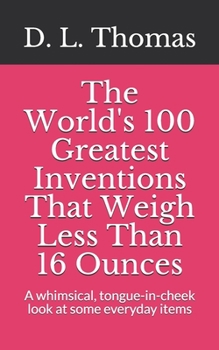 Paperback The World's 100 Greatest Inventions That Weigh Less Than 16 Ounces: A whinsical, tongue-in-cheek look at some everyday items Book