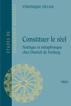 Paperback Constituer Le Reel: Noetique Et Metaphysique Chez Dietrich de Freiberg [French] Book