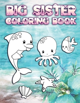 Paperback Big Sister Coloring Book: Perfect For Big Sisters Ages 2-6: Cute Gift Idea for Toddlers, Coloring Pages for Ocean and Sea Creature Loving New Si Book