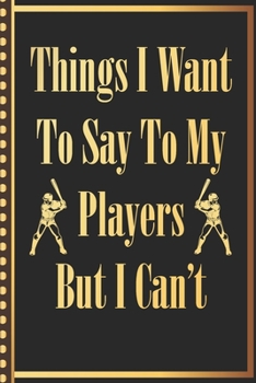 Things I Want to Say to my Players But I Can't: Baseball Softball Athlete Coach Cute Notebook Wide Ruled Lined Journal 6x9 Inch ( Legal ruled ) Family ... in Holidays Funny Appreciation & Retirement