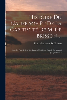 Paperback Histoire Du Naufrage Et De La Capitivité De M. De Brisson ...: Avec La Description Des Déserts D'afrique, Depuis Le Sénégal Jusqu'à Maroc [French] Book