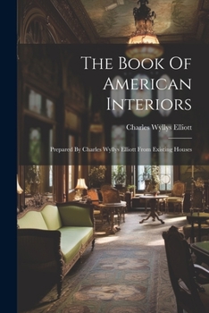 Paperback The Book Of American Interiors: Prepared By Charles Wyllys Elliott From Existing Houses Book