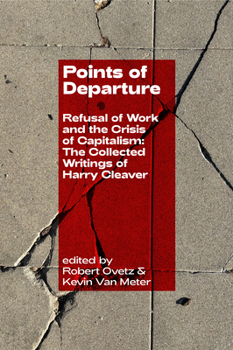 Points of Departure: Refusal of Work and the Crisis of Capitalism: The Writings of Harry Cleaver