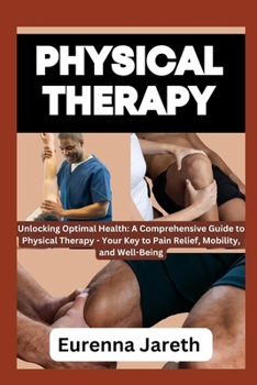Paperback Physical Therapy: Unlocking Optimal Health: A Comprehensive Guide to Physical Therapy - Your Key to Pain Relief, Mobility, and Well-Bein Book