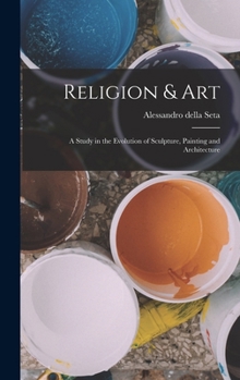 Hardcover Religion & Art: A Study in the Evolution of Sculpture, Painting and Architecture Book