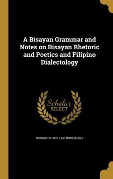 Hardcover A Bisayan Grammar and Notes on Bisayan Rhetoric and Poetics and Filipino Dialectology Book