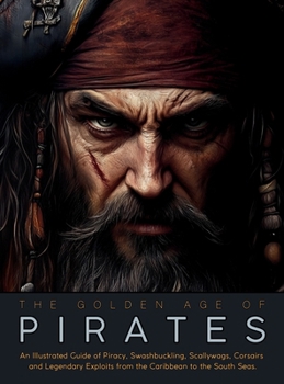 Hardcover The Golden Age of Pirates: An Illustrated Guide of Piracy, Swashbuckling, Scallywags, Corsairs and Legendary Exploits from the Caribbean to the South Book