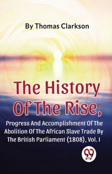 Paperback The History Of The Rise, Progress And Accomplishment Of The Abolition Of The African Slave Trade By The British Parliament (1808), Vol.1 Book