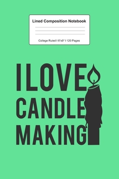 Lined Composition Notebook College Ruled: For I Love Candle Making Gifts I 120 Lined Pages for Writing, School & Studying I Bullet Planer, Diary, Sketch Paper I Planner Book For Adults or Teens