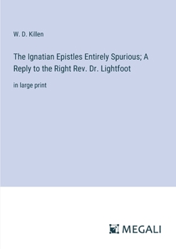 Paperback The Ignatian Epistles Entirely Spurious; A Reply to the Right Rev. Dr. Lightfoot: in large print Book