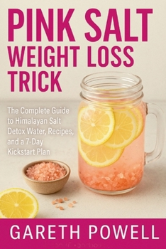 The Pink Salt Weight Loss Trick: The Complete Guide to Himalayan Salt Detox Water, Recipes, and a 7-Day Kickstart Plan
