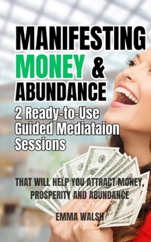 Paperback Manifesting Money and Abundance: Two Ready-To-Use Guided Meditation Scripts That Will Help You Attract Money, Prosperity and Abundance Book