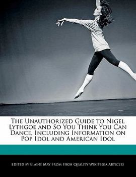 Paperback The Unauthorized Guide to Nigel Lythgoe and So You Think You Can Dance, Including Information on Pop Idol and American Idol Book