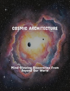 Paperback Cosmic Architecture: Mind-Blowing Discoveries From Beyond Our World Book