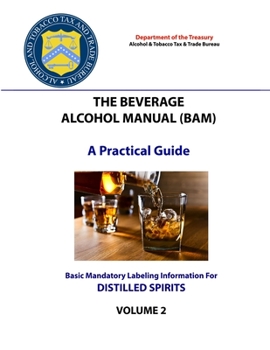 Paperback The Beverage Alcohol Manual (BAM) - A Practical Guide - Basic Mandatory Labeling Information for Distilled Spirits Book