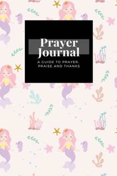 Paperback My Prayer Journal: A Guide To Prayer, Praise and Thanks: Cute Mermaid design, Prayer Journal Gift, 6x9, Soft Cover, Matte Finish Book