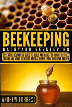 Paperback Beekeeping ( Backyard Beekeeping ): Essential Beginners Guide to Build and Care for Your First Bee Colony and Make Delicious Natural Honey from Your O Book