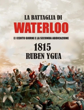 Paperback La Battaglia Di Waterloo: E I Cento Giorni E La Seconda Abdicazione [Italian] Book