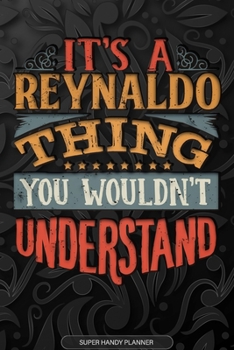 Its A Reynaldo Thing You Wouldnt Understand: Reynaldo Name Planner With Notebook Journal Calendar Personal Goals Password Manager & Much More, Perfect Gift For Reynaldo
