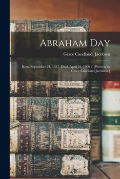 Paperback Abraham Day: Born, September 24, 1817, Died, April 28, 1900 / [written by Grace Candland Jacobsen.] Book