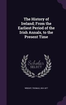 Hardcover The History of Ireland; From the Earliest Period of the Irish Annals, to the Present Time Book