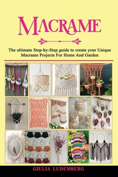Paperback Macrame: The ultimate Step-by-Step guide to create your Unique Macrame Projects For Home And Garden Book