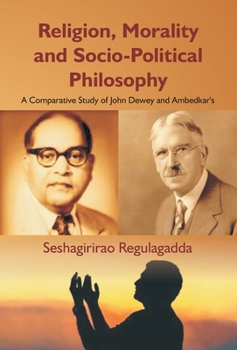 Religion, Morality and Socio-Political Philosophy : A Comparative Study of John Dewey and Ambedkar's [Hardcover]