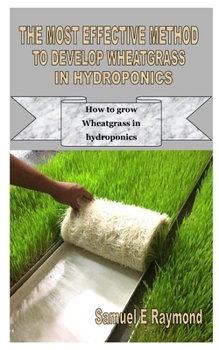 Paperback The Most Effective Method to Develop Wheatgrass in Hydroponics: How to grow Wheatgrass in hydroponics Book