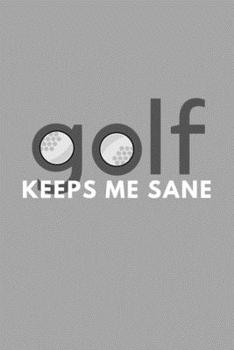 Paperback Golf Keeps Me Sane: Funny Sarcastic Sanity Hobby Journal Composition Notebook (6" x 9") 120 Blank Lined Pages Book