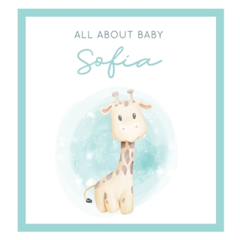 All About Baby Sofia: The Perfect Personalized Keepsake Journal for Baby's First Year - Great Baby Shower Gift [Soft Baby Giraffe]